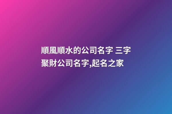 順風順水的公司名字 三字聚財公司名字,起名之家-第1張-公司起名-玄機派